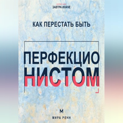Как перестать быть перфекционистом. Как завершать дела, принимать ошибки и не измерять собой идеал