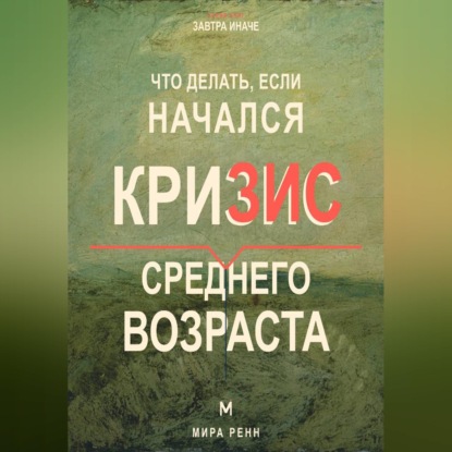 Что делать, если начался кризис среднего возраста. Как переоценить пройденное, вернуть смысл и выбрать направление следующего этапа