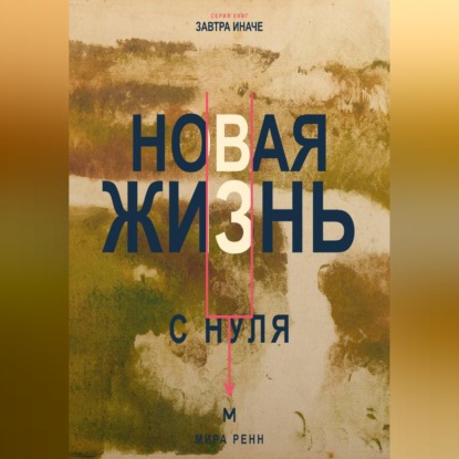 Новая жизнь с нуля. Как завершить прежний этап и построить повседневность вокруг новых решений
