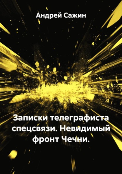 Записки телеграфиста спецсвязи. Невидимый фронт Чечни.
