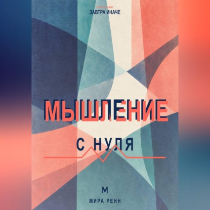 Мышление с нуля. Как пересобрать привычные интерпретации и научиться видеть варианты