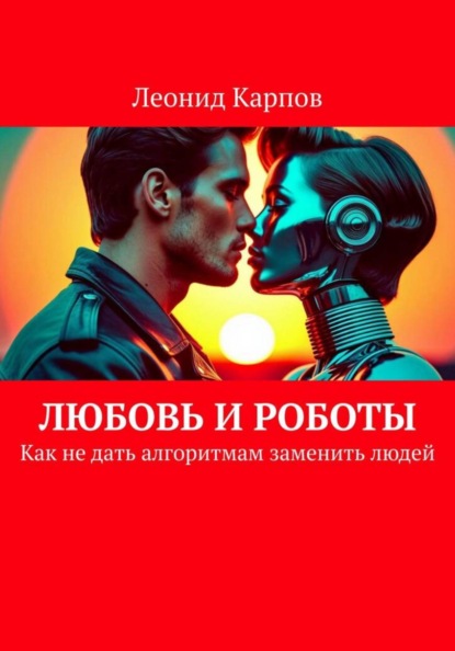 Любовь и роботы: Как не дать алгоритмам заменить людей