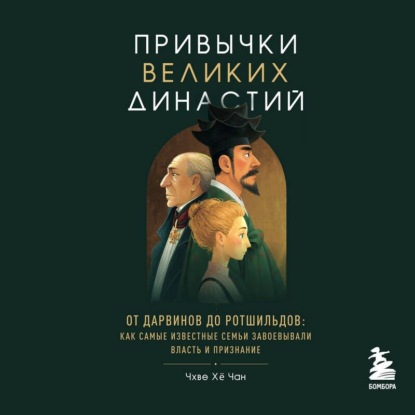 Привычки великих династий. От Дарвинов до Ротшильдов: как самые известные семьи завоевывали власть и признание