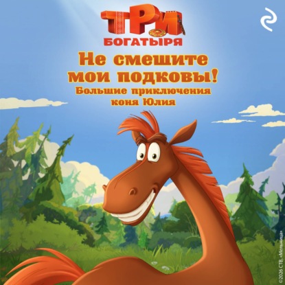 Три богатыря. Не смешите мои подковы! Большие приключения коня Юлия