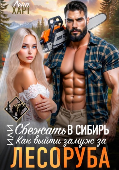 Сбежать в Сибирь, или Как выйти замуж за лесоруба