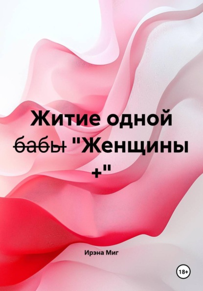 Житие одной б̶а̶б̶ы̶ "Женщины +"