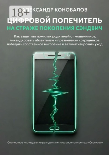 Цифровой попечитель на страже поколения сэндвич. Как защитить пожилых родителей от мошенников, ликвидировать презентеизм сотрудников, победить собственное выгорание и автоматизировать уход