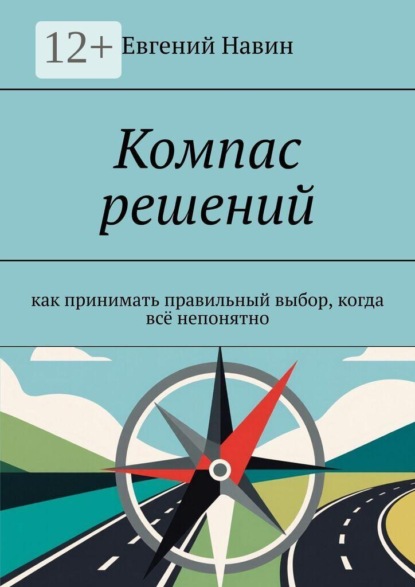 Компас решений. Как принимать правильный выбор, когда всё непонятно