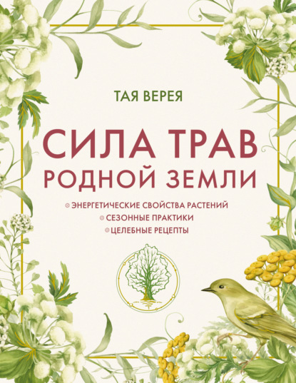 Сила трав родной земли. Энергетические свойства растений, сезонные практики и целебные рецепты