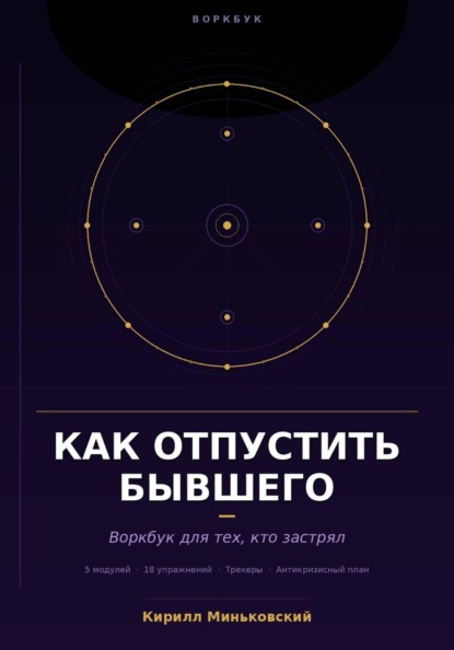 Как отпустить бывшего Практический воркбук для тех, кто застрял 18 упражнений, трекеры и антикризисный план для тех, кто не может перестать думать о нём