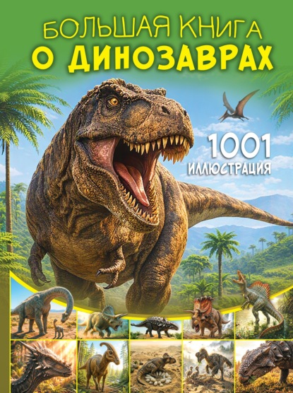 Большая книга о динозаврах. 1001 иллюстрация