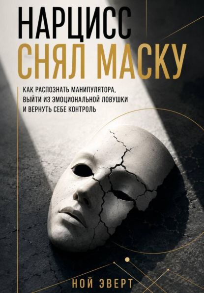 Нарцисс снял маску. Как распознать манипулятора, выйти из эмоциональной ловушки и вернуть себе контроль