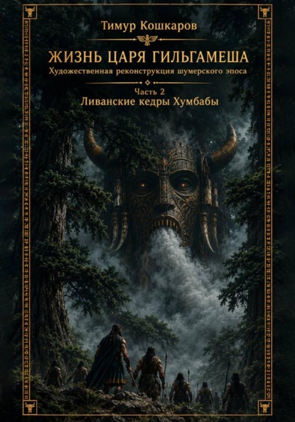 Жизнь царя Гильгамеша. Художественная реконструкция шумер-ского эпоса. Часть II - Ливанские кедры Хумбабы.