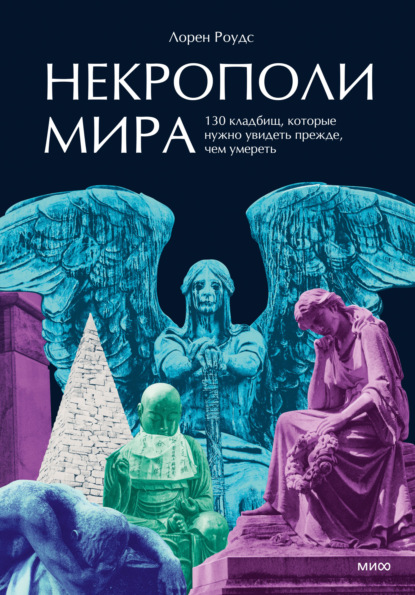 Некрополи мира. 130 кладбищ, которые нужно увидеть прежде, чем умереть