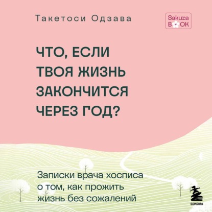 Что, если твоя жизнь закончится через год? Записки врача хосписа о том, как прожить жизнь без сожалений