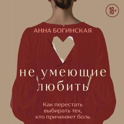 Не умеющие любить. Как перестать выбирать тех, кто причиняет боль