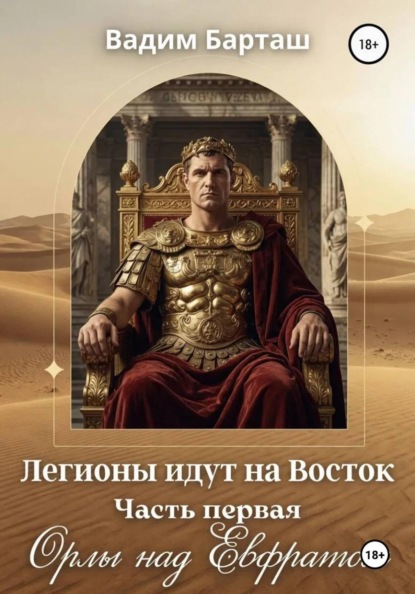 Роман Легионы идут на Восток. Первая часть "Орлы над Ефратом"