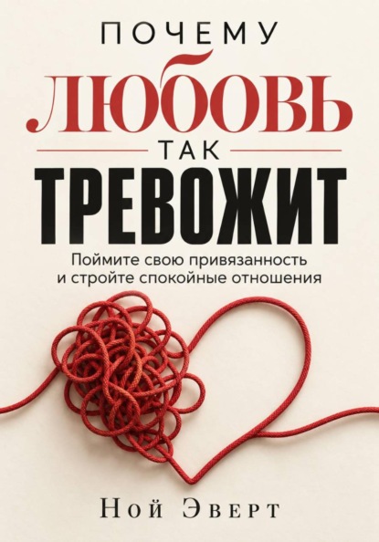 Почему любовь так тревожит. Поймите свою привязанность и стройте спокойные отношения