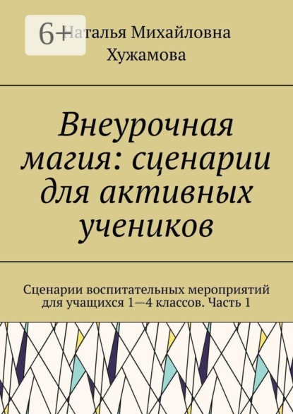 Внеурочная магия: сценарии для активных учеников. Сценарии воспитательных мероприятий для учащихся 1—4 классов. Часть 1