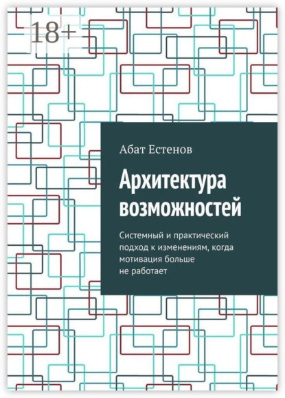 Архитектура возможностей. Системный и практический подход к изменениям, когда мотивация больше не работает