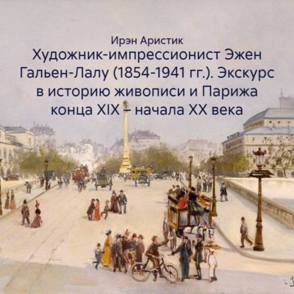 Художник-импрессионист Эжен Гальен-Лалу (1854-1941 гг.). Экскурс в историю живописи и Парижа конца XIX – начала ХХ века