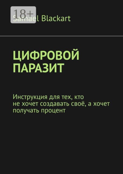 Цифровой паразит. Инструкция для тех, кто не хочет создавать своё, а хочет получать процент