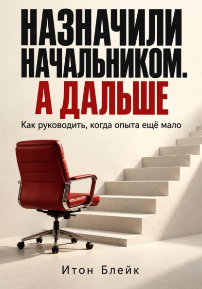 Назначили начальником. А дальше. Как руководить, когда опыта ещё мало