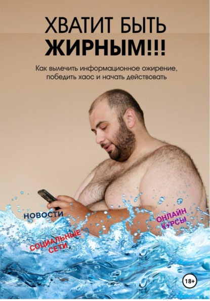 Хватит быть жирным. Как вылечить информационное ожирение, победить хаос и начать действовать