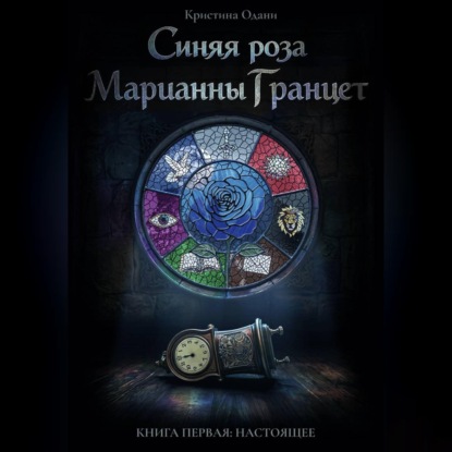 Синяя роза Марианны Гранцет. Книга первая: Настоящее