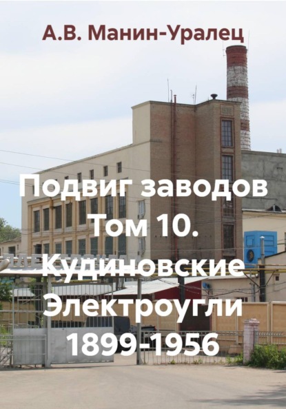 Подвиг заводов Том 10. Кудиновские Электроугли 1899-1956