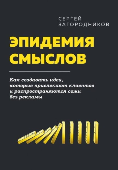 Эпидемия смыслов. Как создавать идеи, которые привлекают клиентов и распространяются сами без рекламы