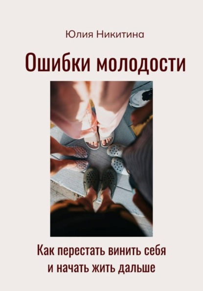 Ошибки молодости. Как перестать винить себя и начать жить дальше