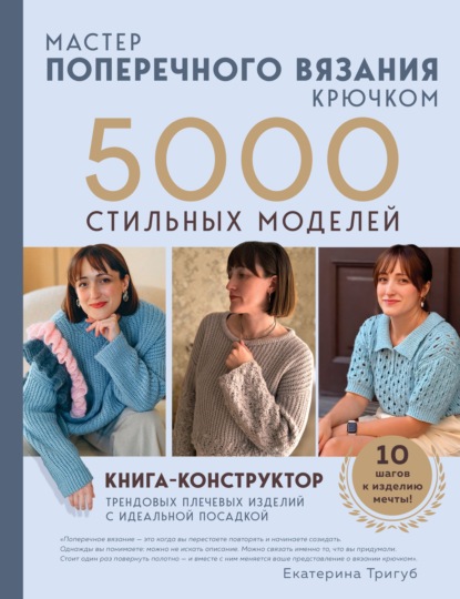Мастер поперечного вязания крючком. 5000 стильных моделей. Книга-конструктор трендовых плечевых изделий с идеальной посадкой. 10 шагов к изделию мечты