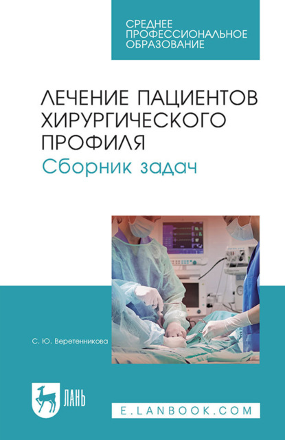 Лечение пациентов хирургического профиля. Сборник задач. Учебное пособие СПО. 6-е издание, стереотипное