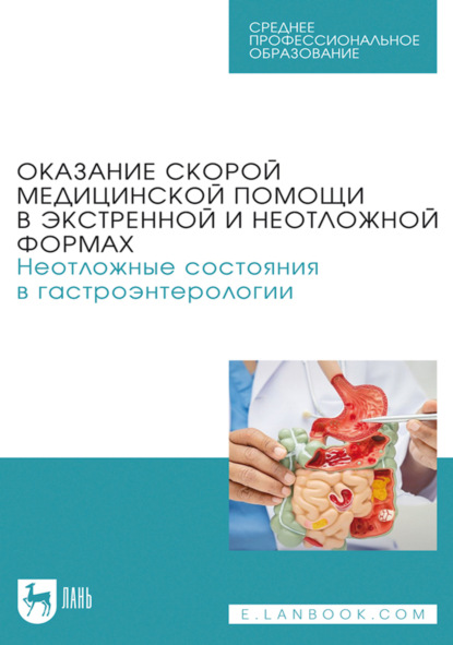 Оказание скорой медицинской помощи в экстренной и неотложной формах. Неотложные состояния в гастроэнтерологии. Учебное пособие для СПО