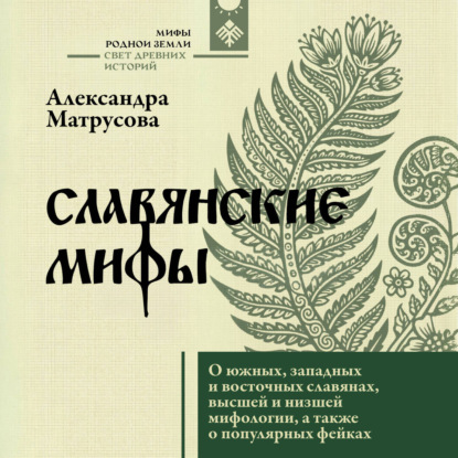 Славянские мифы. О южных, западных и восточных славянах, высшей и низшей мифологии, а также о популярных фейках