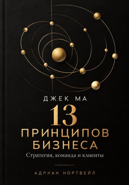 Джек Ма. 13 принципов бизнеса. Стратегия, команда и клиенты