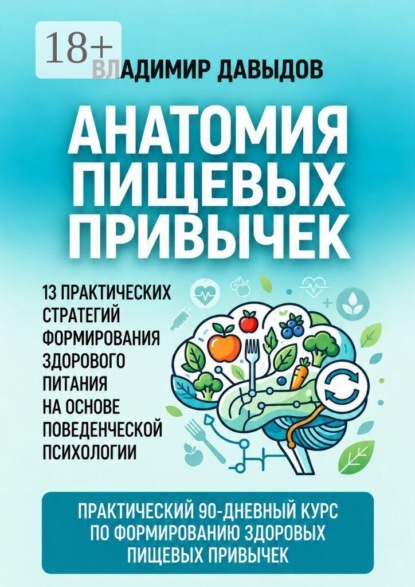 Анатомия пищевых привычек. 13 практических стратегий формирования здорового питания на основе поведенческой психологии