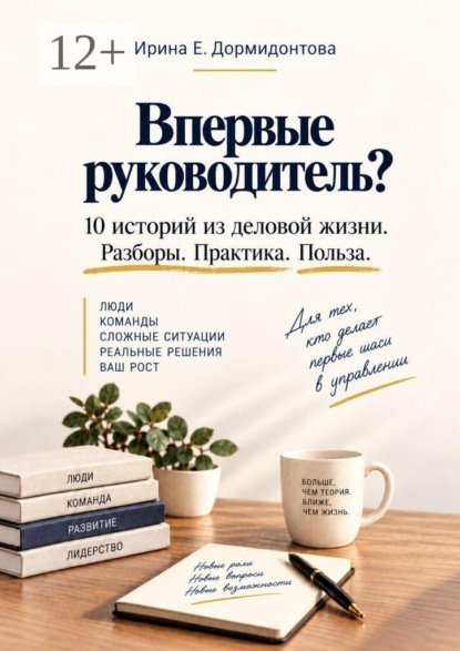 Впервые руководитель? 10 историй из деловой жизни. Разбор. Практика. Польза.