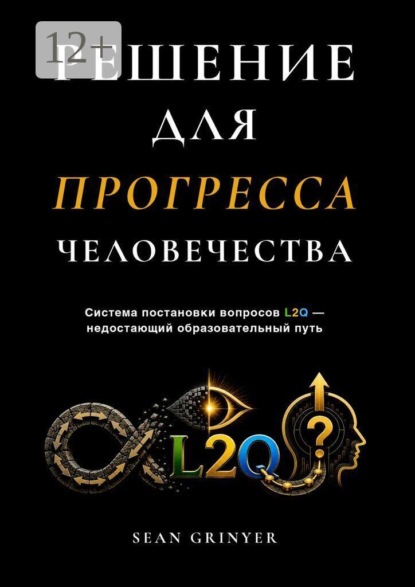 РЕШЕНИЕ ДЛЯ ПРОГРЕССА ЧЕЛОВЕЧЕСТВА. Система постановки вопросов L2Q — недостающий образовательный путь