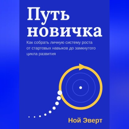 Путь новичка. Как собрать личную систему роста от стартовых навыков до замкнутого цикла развития