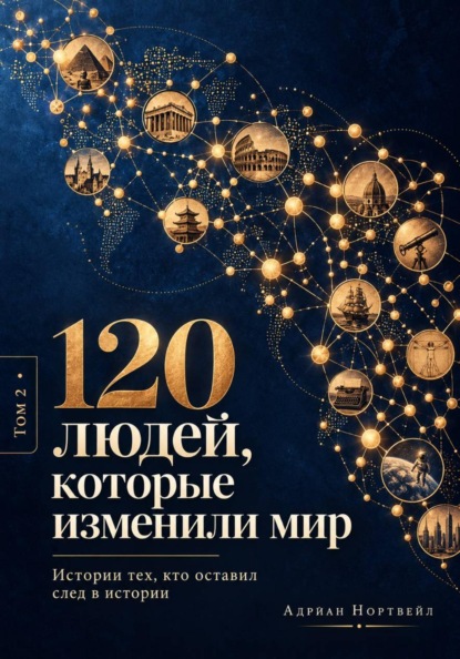 120 людей, которые изменили мир. Истории тех, кто оставил след в истории