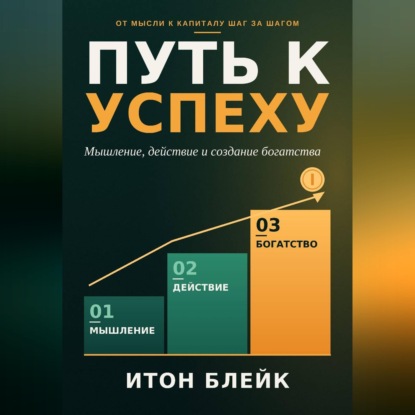 Путь к успеху. Мышление, действие и создание богатства