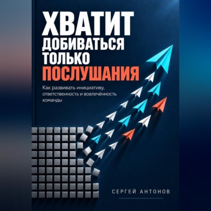 Хватит добиваться только послушания. Как развивать инициативу, ответственность и вовлечённость команды