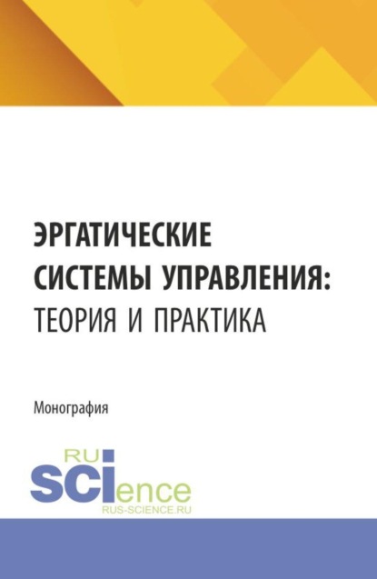 Эргатические системы управления: теория и практика. (Аспирантура, Бакалавриат, Магистратура). Монография.