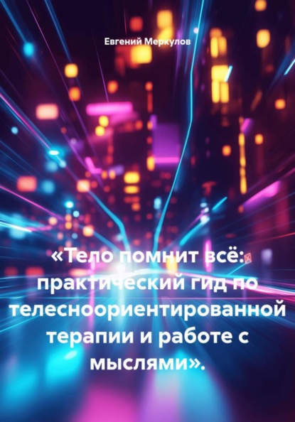 «Тело помнит всё: практический гид по телесноориентированной терапии и работе с мыслями».