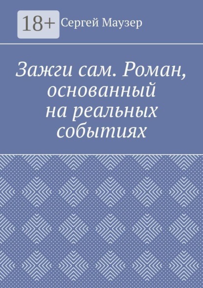 Зажги сам. Роман, основанный на реальных событиях