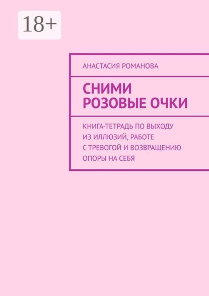 Сними розовые очки. Книга-тетрадь по выходу из иллюзий, работе с тревогой и возвращению опоры на себя