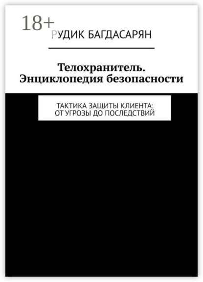 Телохранитель. Энциклопедия безопасности. Тактика защиты клиента: от угрозы до последствий