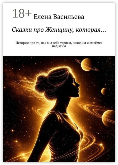 Сказки про Женщину, которая… Истории про то, как мы себя теряем, находим и смеёмся над этим